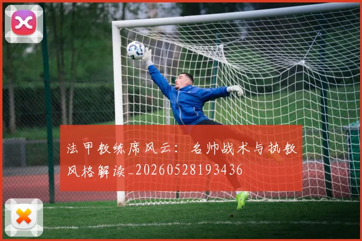 法甲教练席风云：名帅战术与执教风格解读_20260528193436