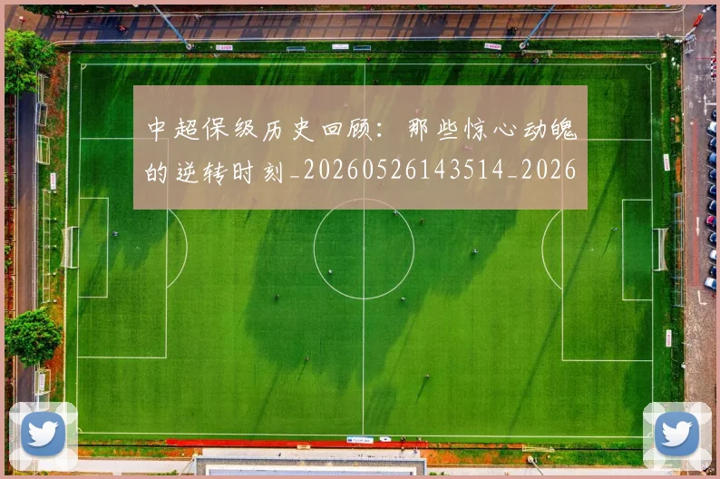 中超保级历史回顾:那些惊心动魄的逆转时刻_20260526143514_20260716184509