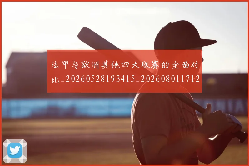 法甲与欧洲其他四大联赛的全面对比_20260528193415_20260801171240