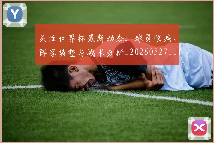 关注世界杯最新动态：球员伤病、阵容调整与战术分析_20260527111751_20260703215002_20260718004654