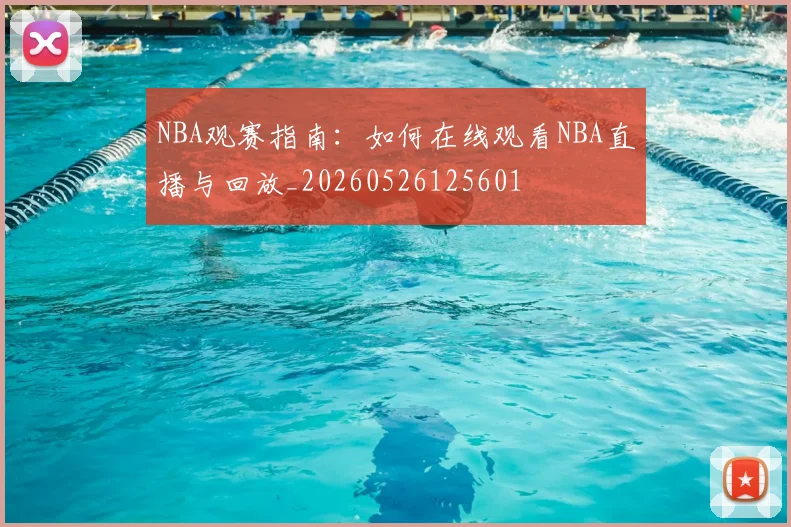NBA观赛指南：如何在线观看NBA直播与回放_20260526125601