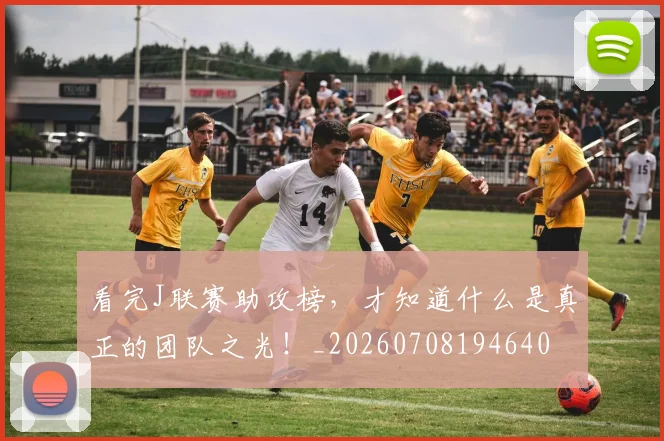 看完J联赛助攻榜，才知道什么是真正的团队之光！_20260708194640