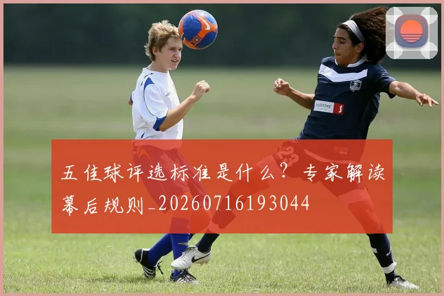 五佳球评选标准是什么？专家解读幕后规则_20260716193044