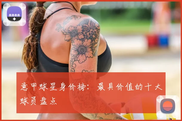 意甲球星身价榜：最具价值的十大球员盘点