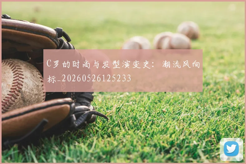 C罗的时尚与发型演变史：潮流风向标_20260526125233