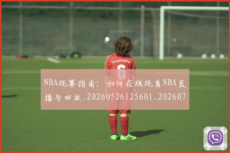 NBA观赛指南：如何在线观看NBA直播与回放_20260526125601_20260702195416