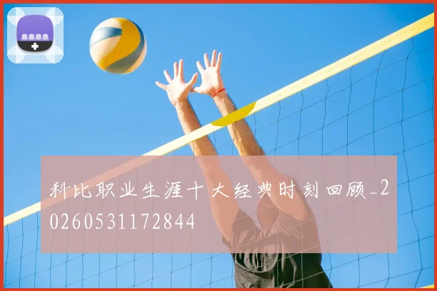 科比职业生涯十大经典时刻回顾_20260531172844