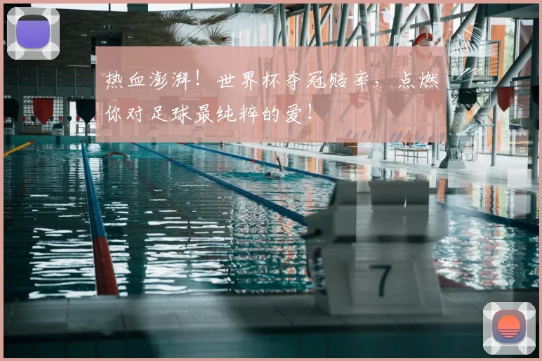 热血澎湃！世界杯夺冠赔率，点燃你对足球最纯粹的爱！