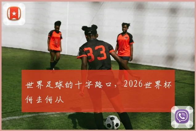 世界足球的十字路口,2026世界杯何去何从