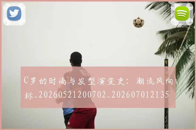 C罗的时尚与发型演变史：潮流风向标_20260521200702_20260701213539