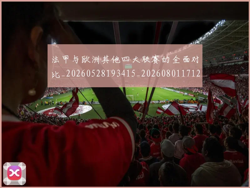 法甲与欧洲其他四大联赛的全面对比_20260528193415_20260801171240