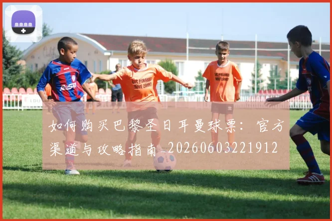 如何购买巴黎圣日耳曼球票：官方渠道与攻略指南_20260603221912