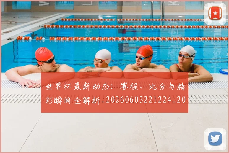 世界杯最新动态：赛程、比分与精彩瞬间全解析_20260603221224_20260702174352
