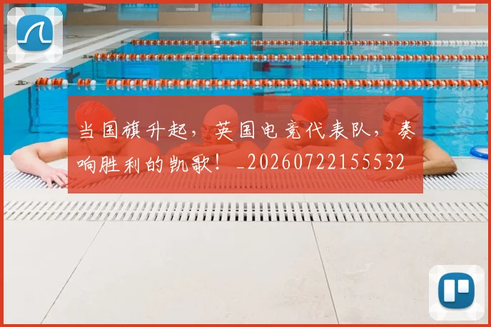 当国旗升起，英国电竞代表队，奏响胜利的凯歌！_20260722155532