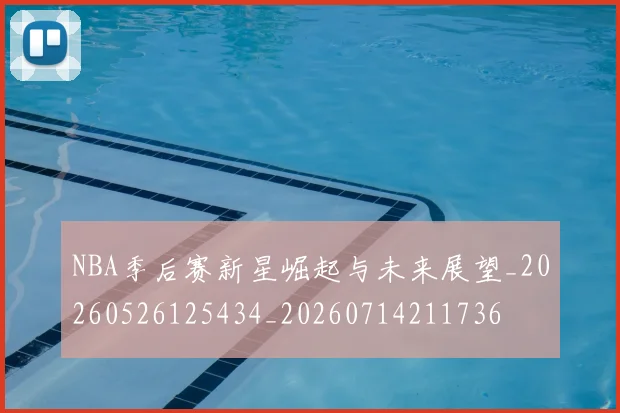 NBA季后赛新星崛起与未来展望_20260526125434_20260714211736