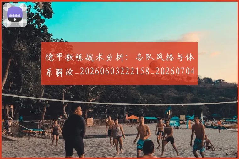 德甲教练战术分析：各队风格与体系解读_20260603222158_20260704173122
