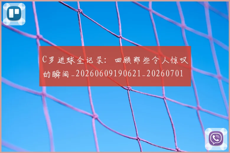 C罗进球全记录:回顾那些令人惊叹的瞬间_20260609190621_20260701214046