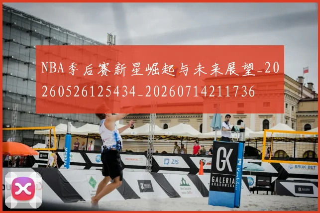 NBA季后赛新星崛起与未来展望_20260526125434_20260714211736