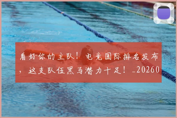 看好你的主队！电竞国际排名发布，这支队伍黑马潜力十足！_20260708194638