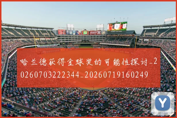 哈兰德获得金球奖的可能性探讨_20260703222344_20260719160249